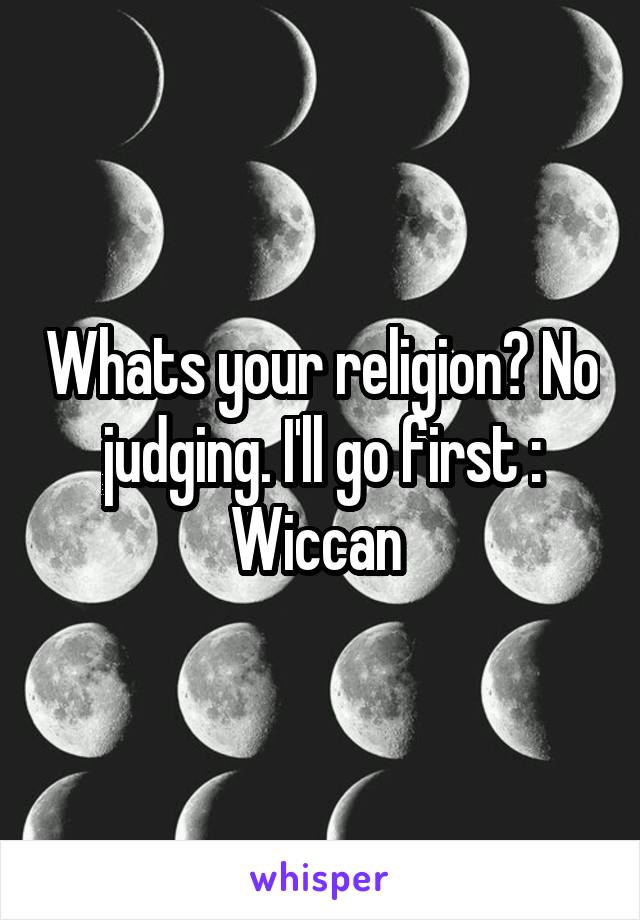 Whats your religion? No judging. I'll go first : Wiccan 