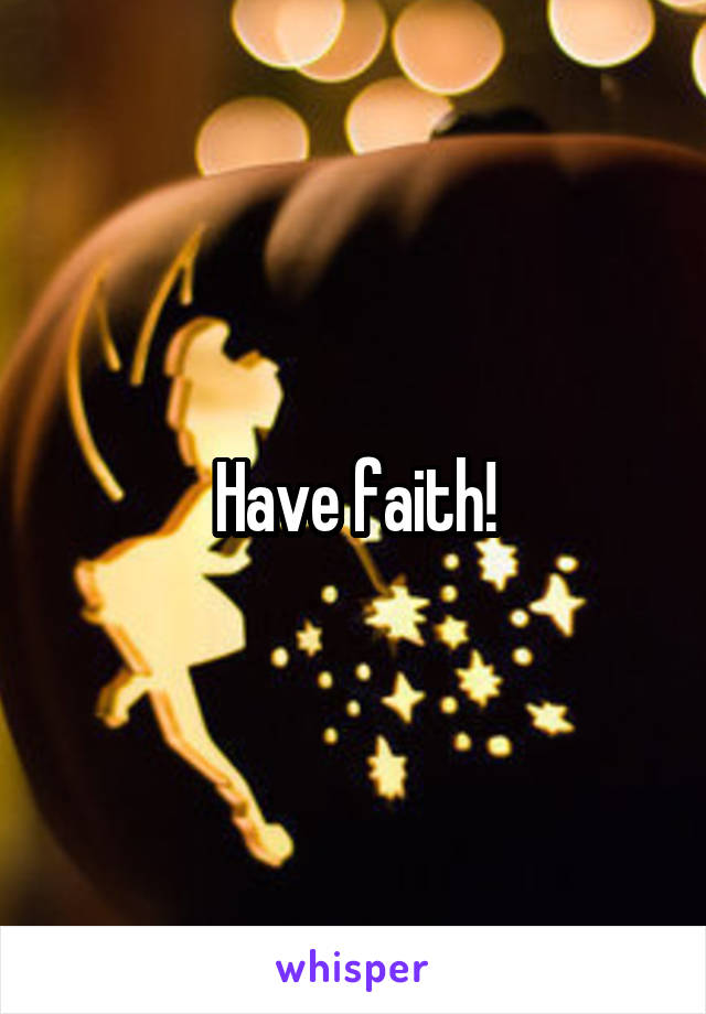 Have faith!