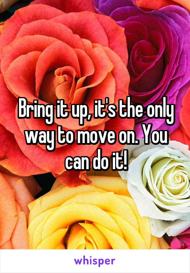 Bring it up, it's the only way to move on. You can do it!