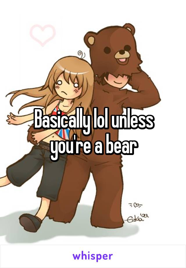 Basically lol unless you're a bear