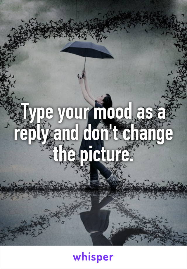 Type your mood as a reply and don't change the picture.