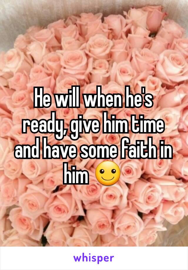 He will when he's ready, give him time and have some faith in him ☺