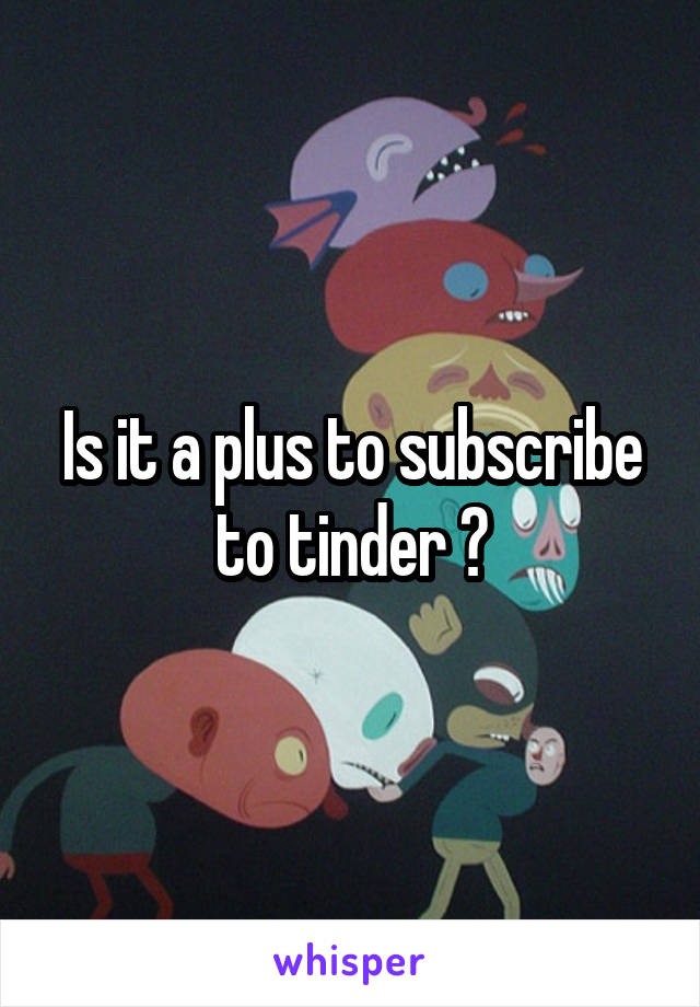 Is it a plus to subscribe to tinder ?