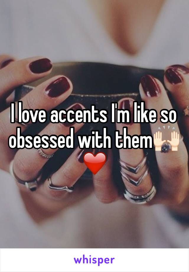 I love accents I'm like so obsessed with them🙌🏻❤️ 