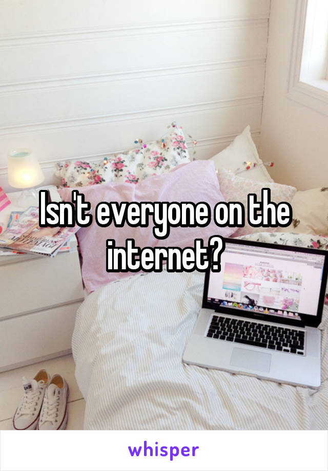 Isn't everyone on the internet?