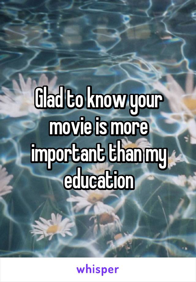 Glad to know your movie is more important than my education