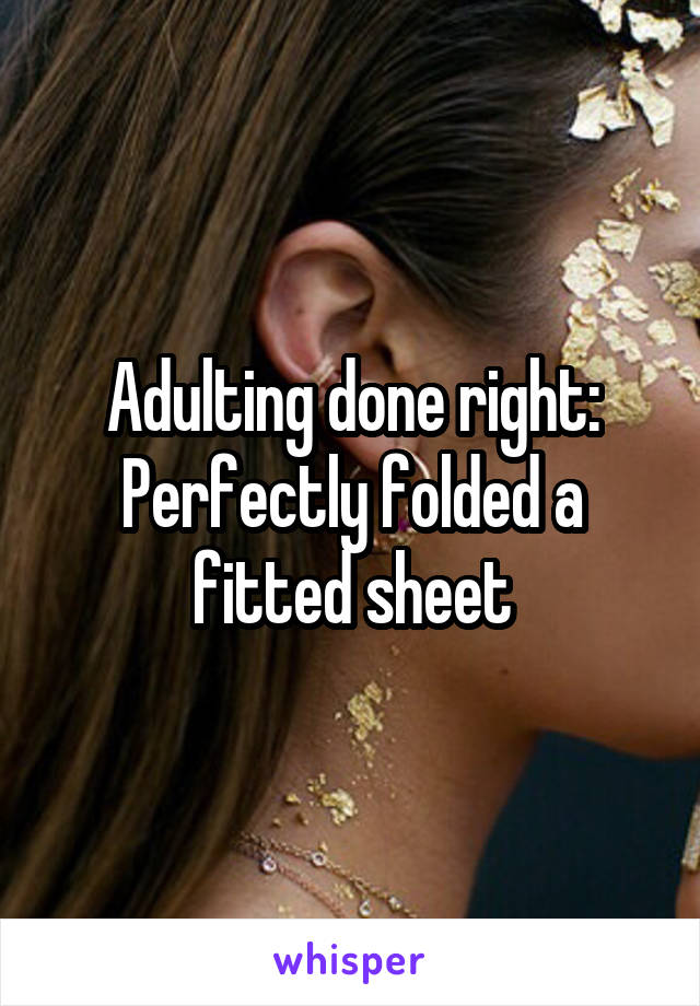 Adulting done right:
Perfectly folded a fitted sheet