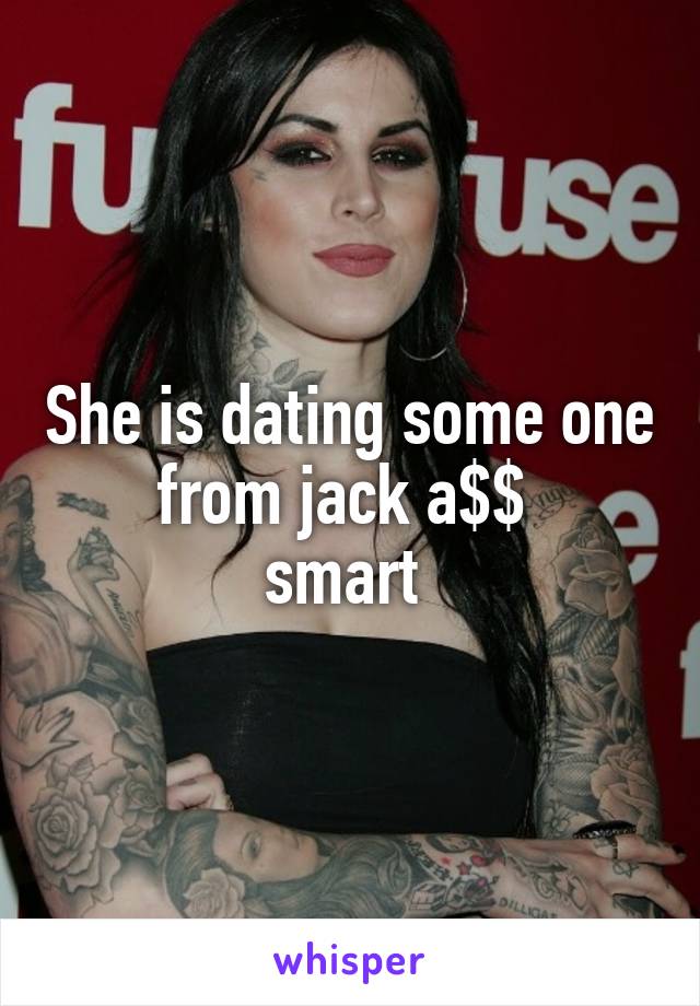 She is dating some one from jack a$$ 
smart 