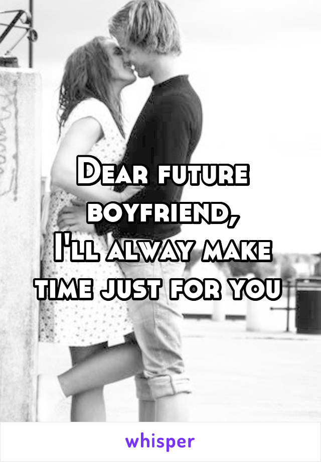 Dear future boyfriend,
I'll alway make time just for you 