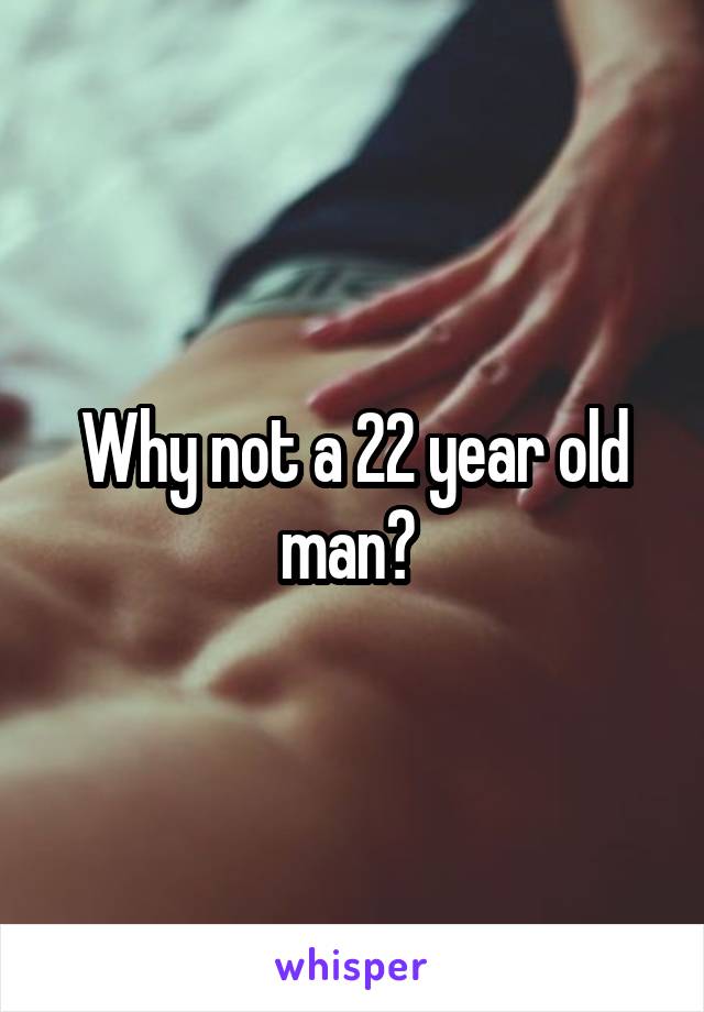 Why not a 22 year old man? 