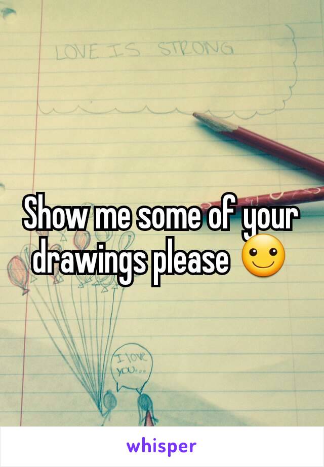 Show me some of your drawings please ☺