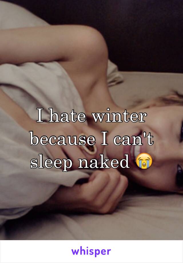 I hate winter because I can't sleep naked 😭