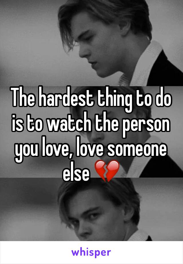 The hardest thing to do is to watch the person you love, love someone else 💔