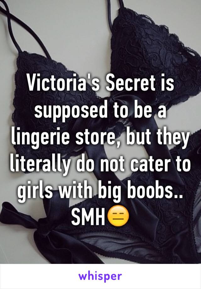 Victoria's Secret is supposed to be a lingerie store, but they literally do not cater to girls with big boobs.. SMH😑