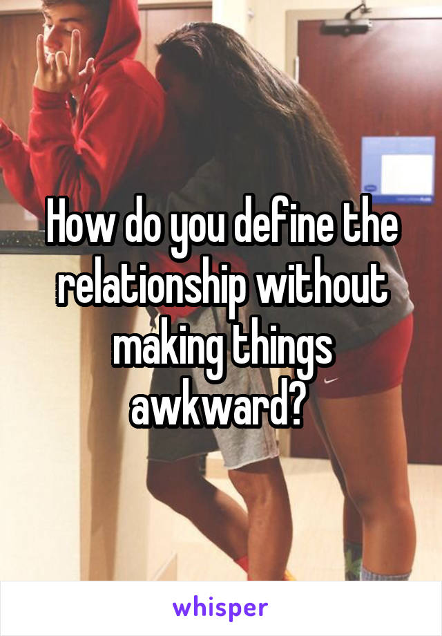 How do you define the relationship without making things awkward? 