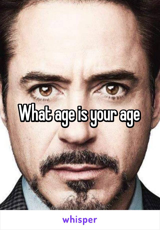 What age is your age 