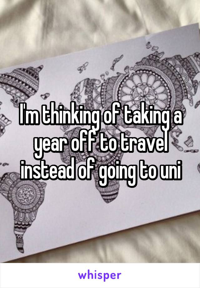 I'm thinking of taking a year off to travel instead of going to uni