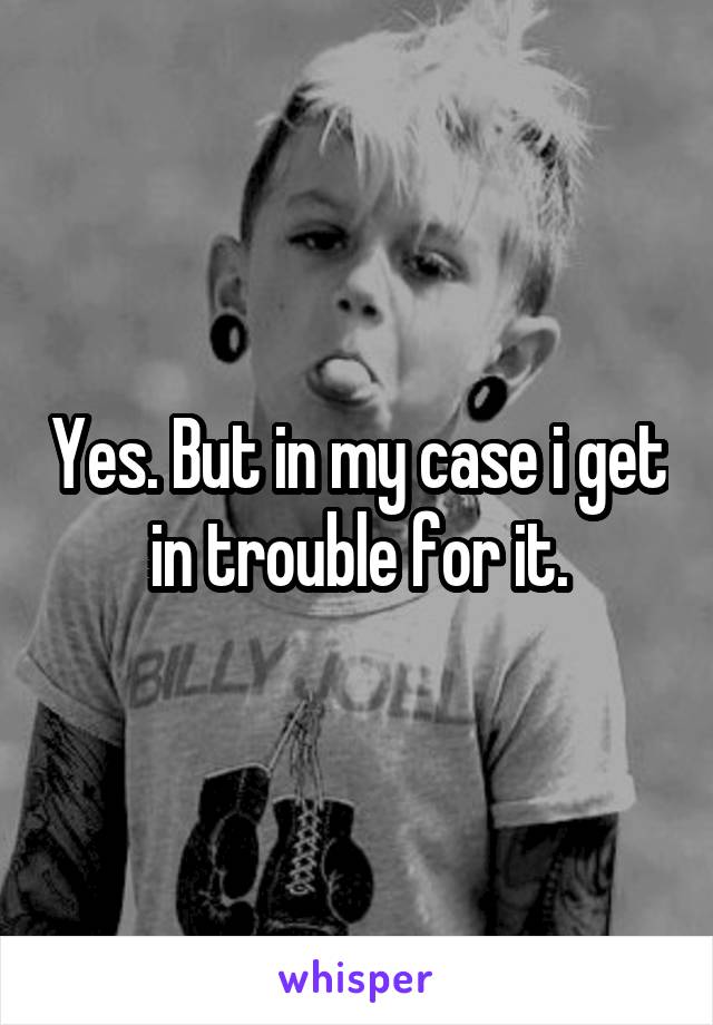 Yes. But in my case i get in trouble for it.