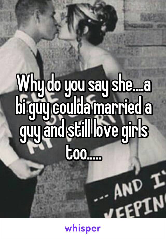 Why do you say she....a bi guy coulda married a guy and still love girls too.....