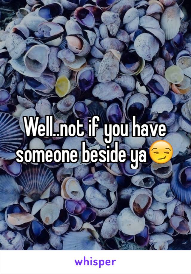 Well..not if you have someone beside ya😏