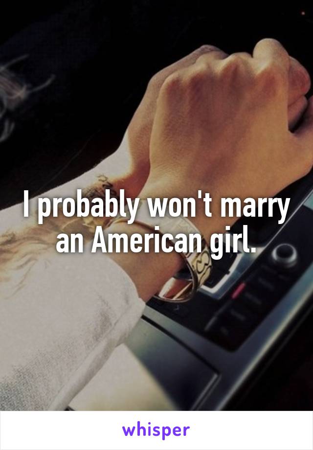 I probably won't marry an American girl.