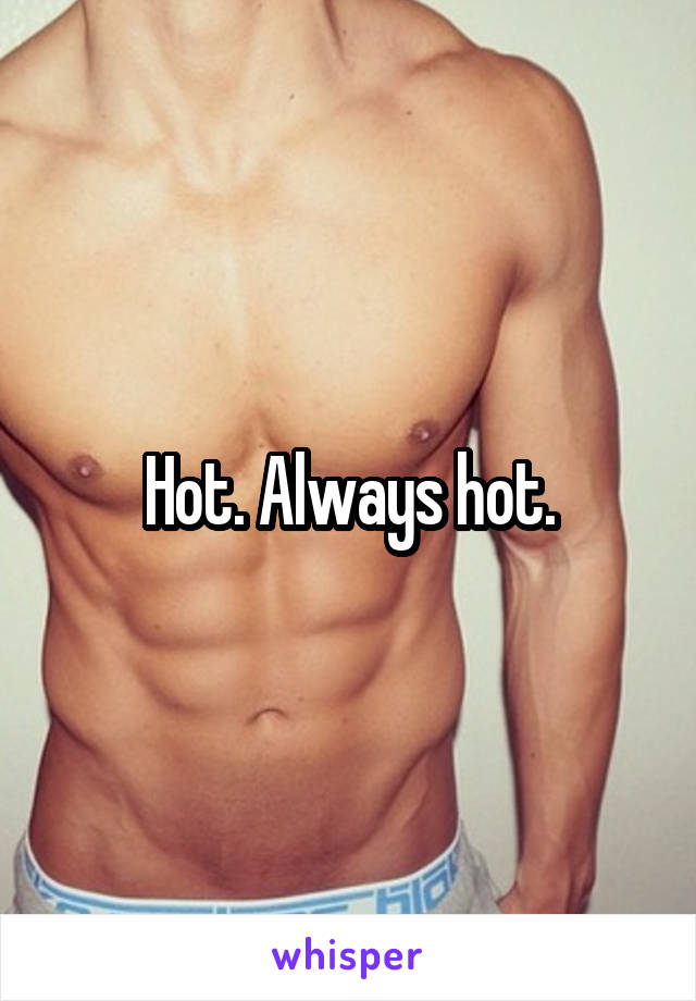 Hot. Always hot.