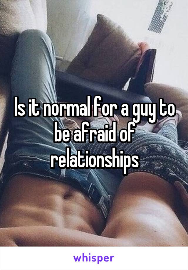 Is it normal for a guy to be afraid of relationships