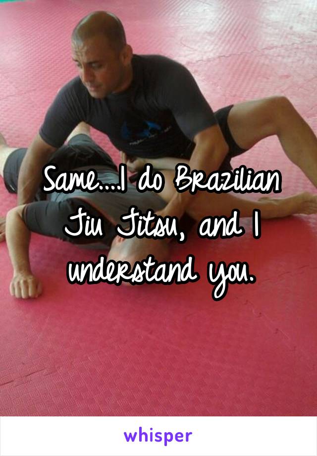 Same....I do Brazilian Jiu Jitsu, and I understand you.