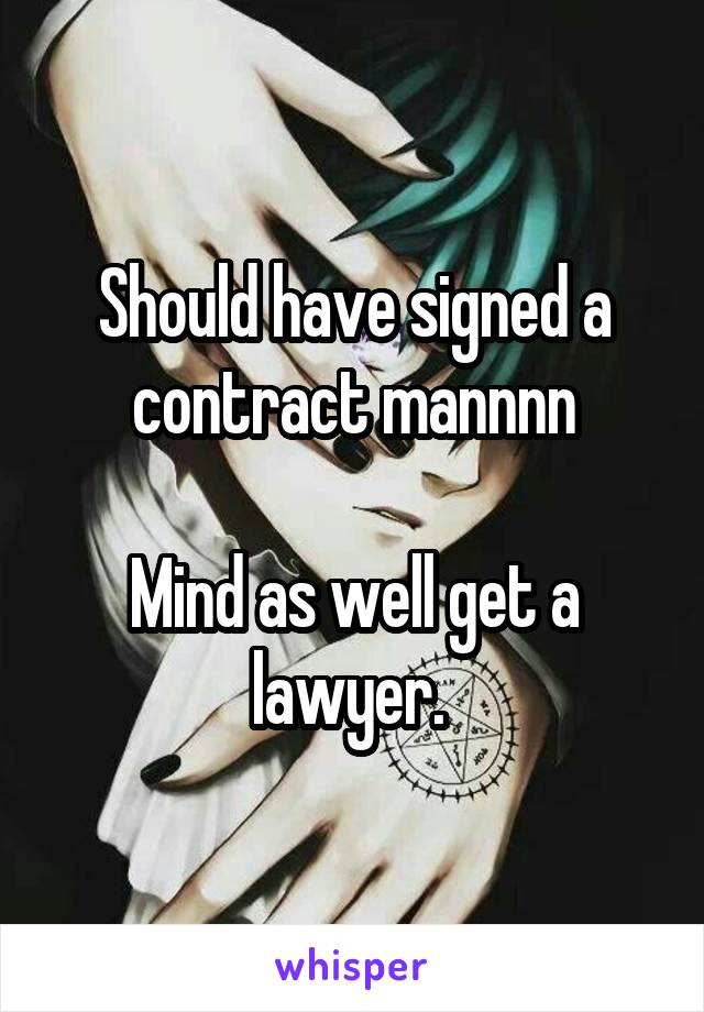 Should have signed a contract mannnn

Mind as well get a lawyer. 