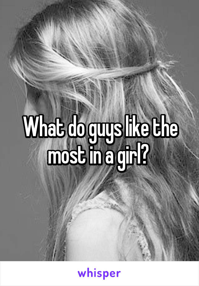 What do guys like the most in a girl? 