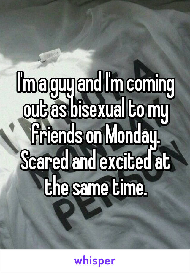 I'm a guy and I'm coming out as bisexual to my friends on Monday. Scared and excited at the same time.