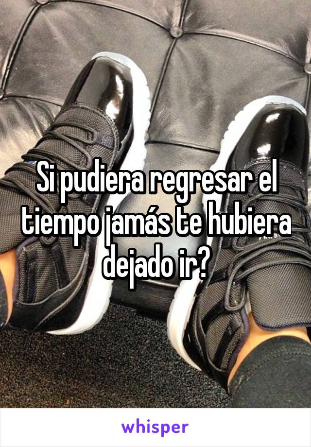 Si pudiera regresar el tiempo jamás te hubiera dejado ir😔