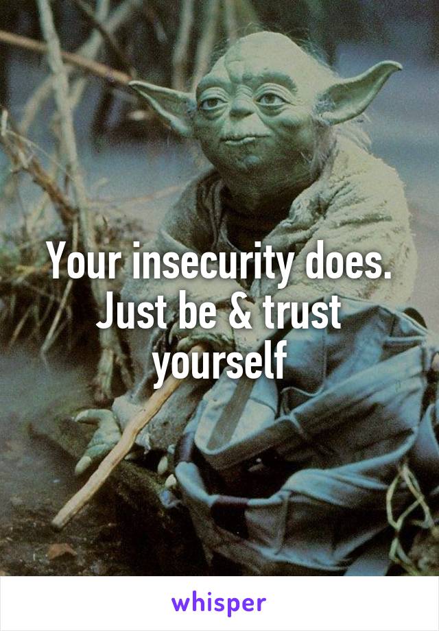 Your insecurity does. Just be & trust yourself