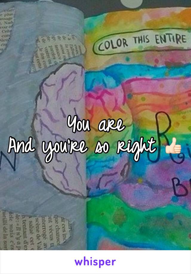 You are 
And you're so right 👍🏻