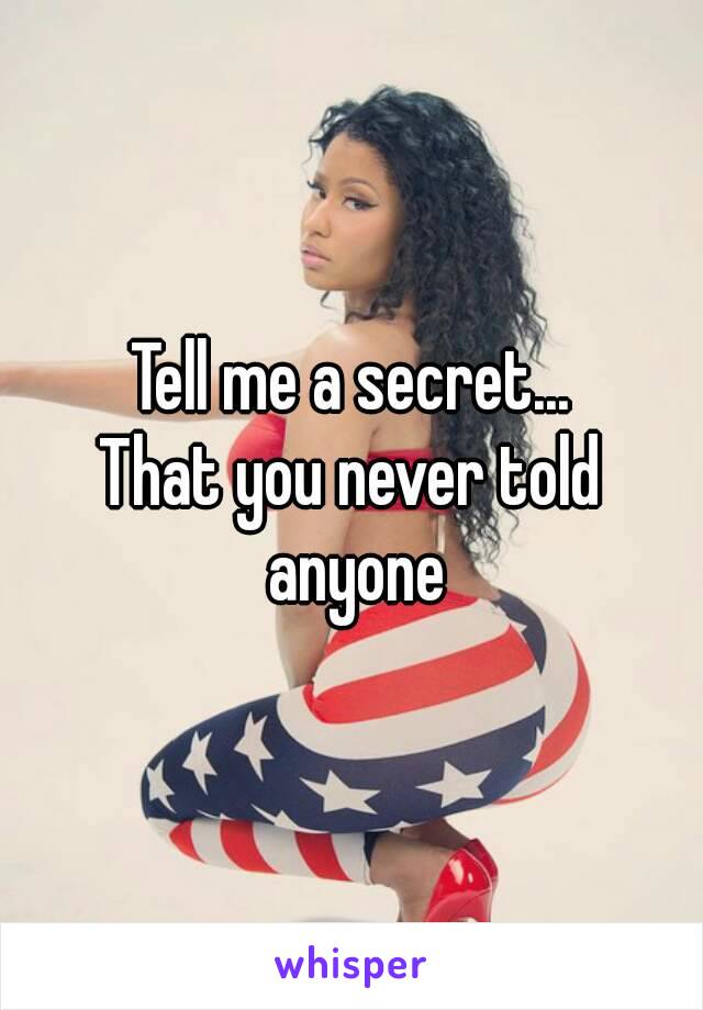 Tell me a secret...
That you never told anyone