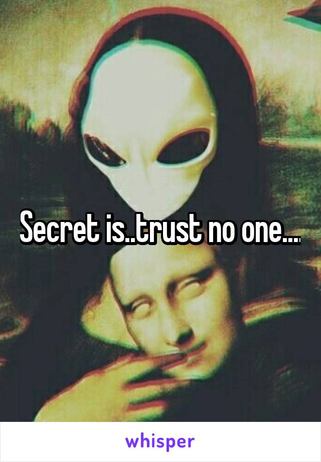 Secret is..trust no one....