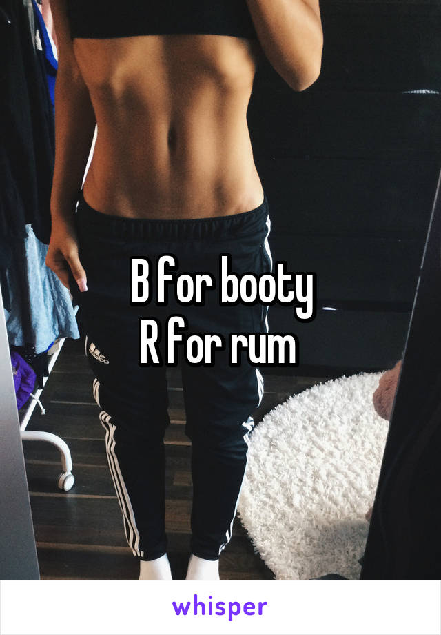 B for booty
R for rum 