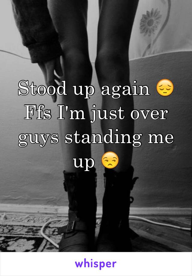 Stood up again 😔 
Ffs I'm just over guys standing me up 😒