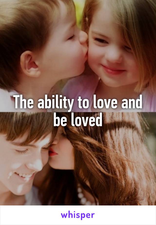 The ability to love and be loved