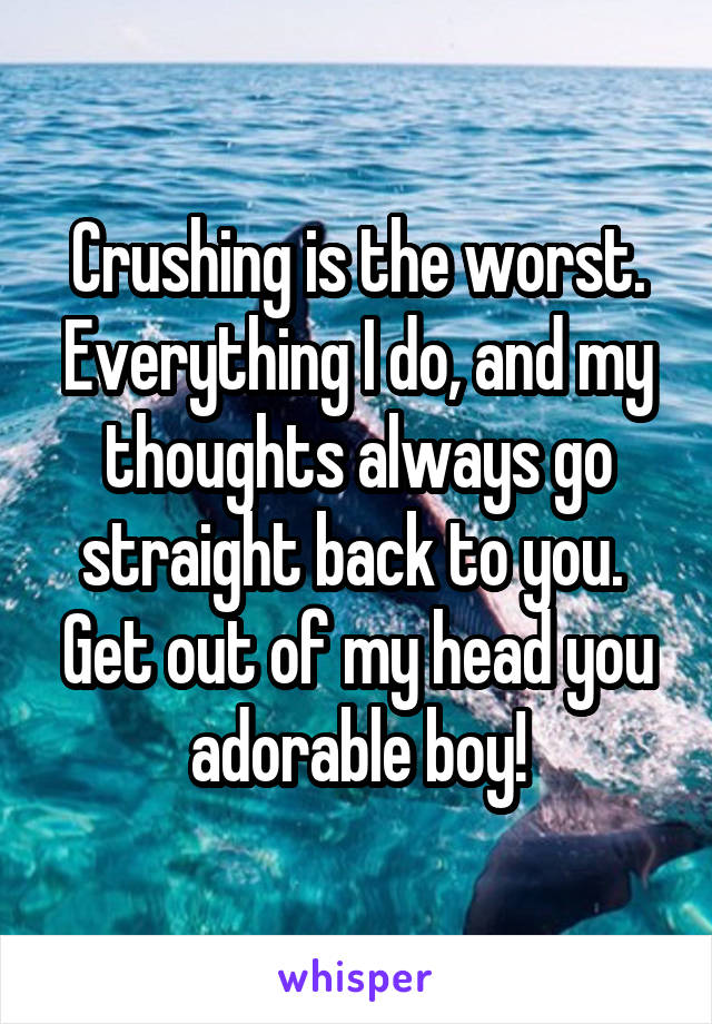 Crushing is the worst. Everything I do, and my thoughts always go straight back to you. 
Get out of my head you adorable boy!