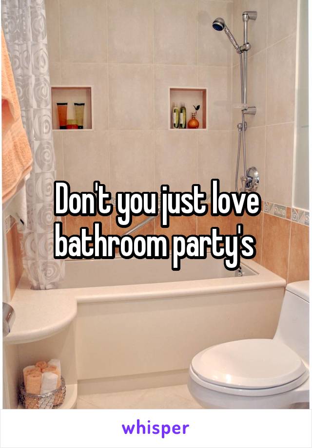 Don't you just love bathroom party's 