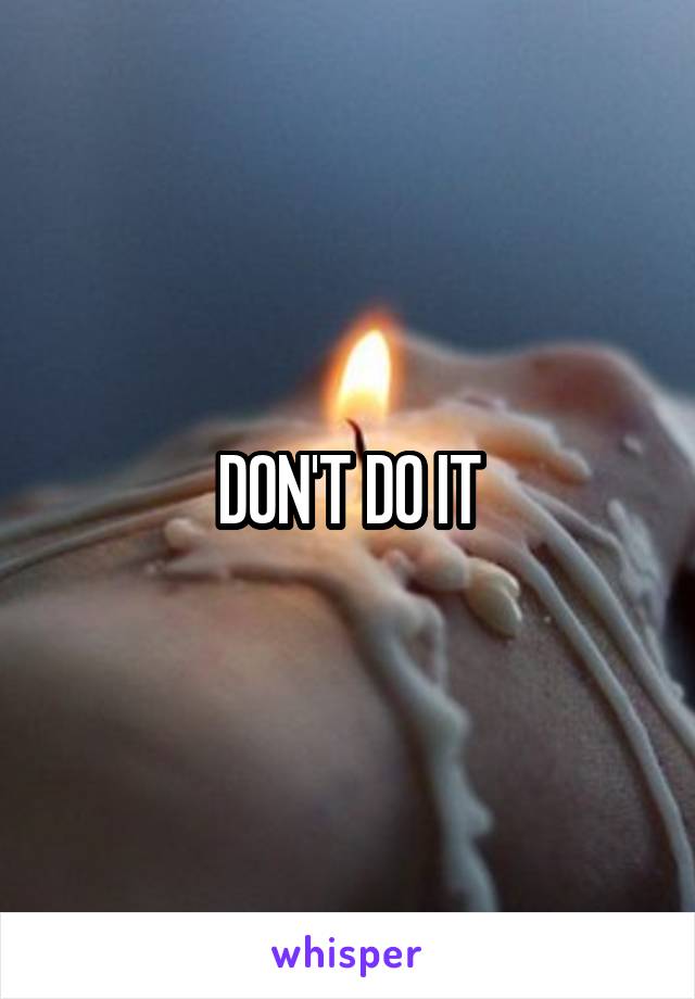 DON'T DO IT