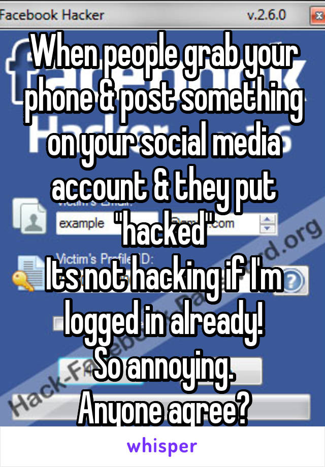 When people grab your phone & post something on your social media account & they put "hacked"
Its not hacking if I'm logged in already!
So annoying.
Anyone agree?