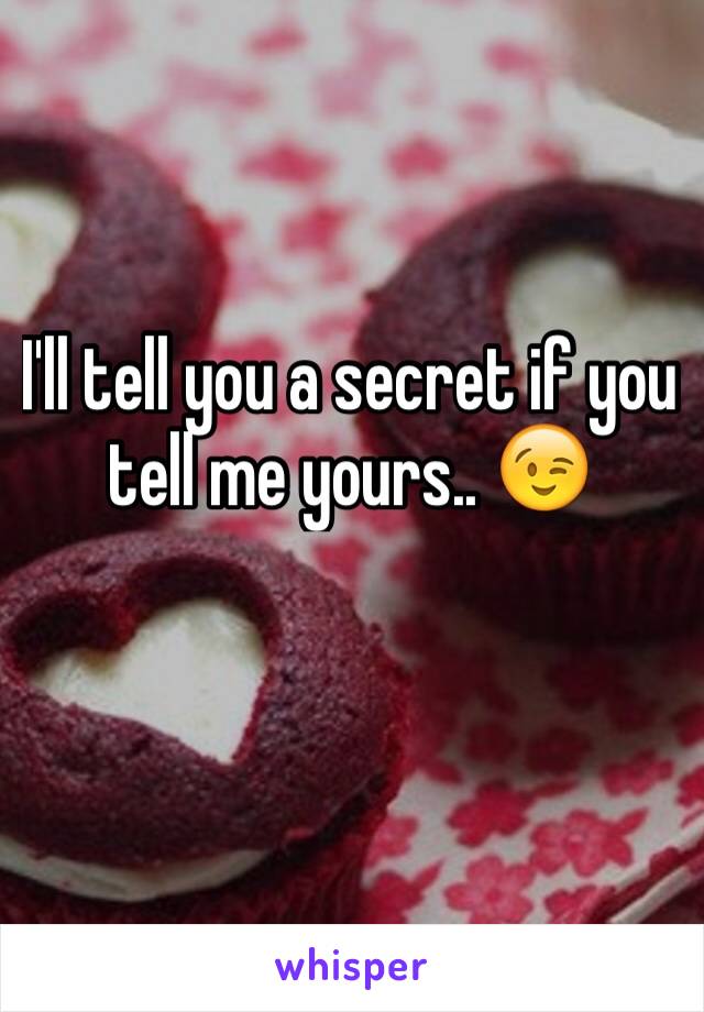 I'll tell you a secret if you tell me yours.. 😉