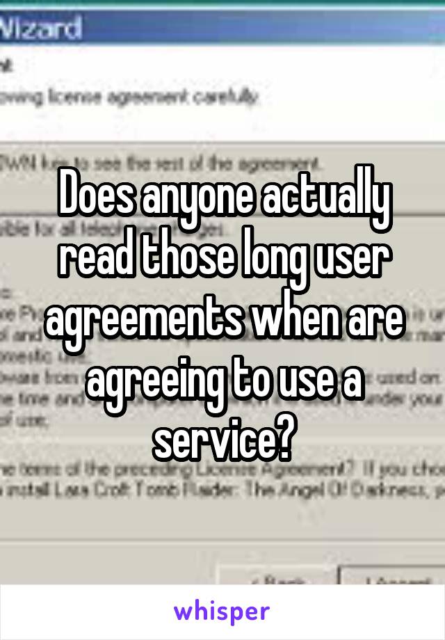 Does anyone actually read those long user agreements when are agreeing to use a service?