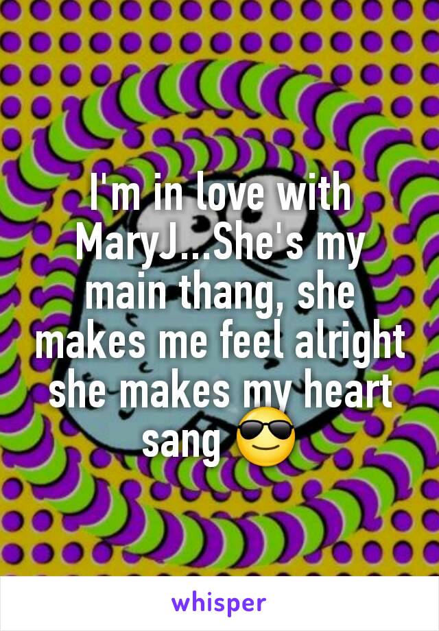 I'm in love with MaryJ...She's my main thang, she makes me feel alright she makes my heart sang 😎