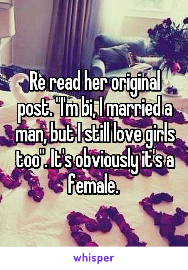 Re read her original post. "I'm bi, I married a man, but I still love girls too". It's obviously it's a female. 