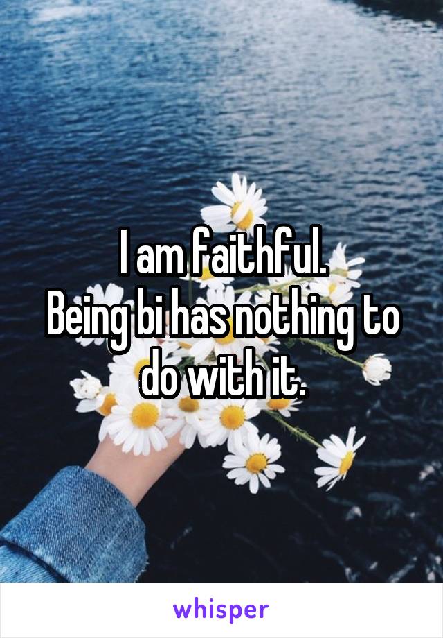 I am faithful.
Being bi has nothing to do with it.