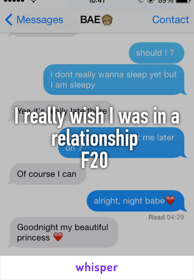 I really wish I was in a relationship 
F20 