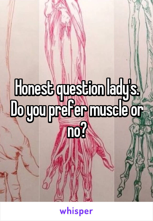 Honest question lady's. Do you prefer muscle or no?